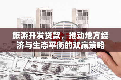 历城旅游开发贷款，推动地方经济与生态平衡的双赢策略