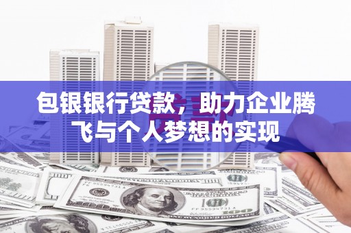 历城包银银行贷款，助力企业腾飞与个人梦想的实现