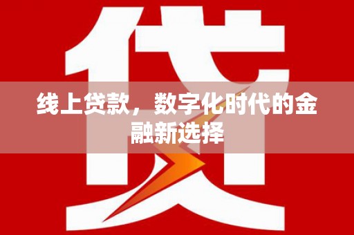 历城线上贷款，数字化时代的金融新选择