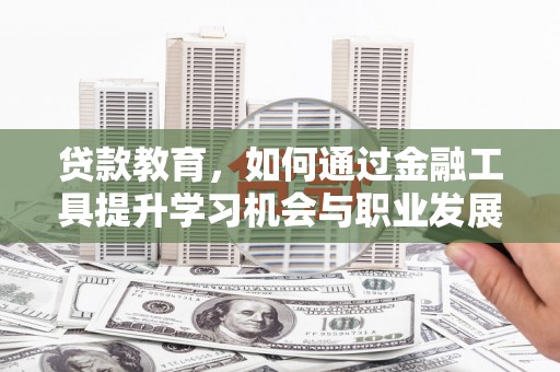历城贷款教育，如何通过金融工具提升学习机会与职业发展