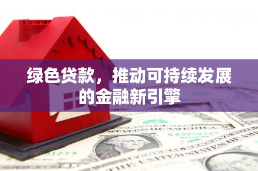 历城绿色贷款，推动可持续发展的金融新引擎