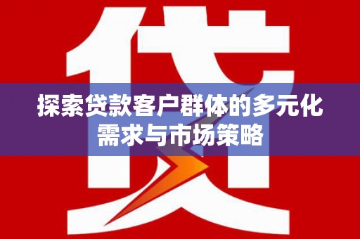 历城探索贷款客户群体的多元化需求与市场策略