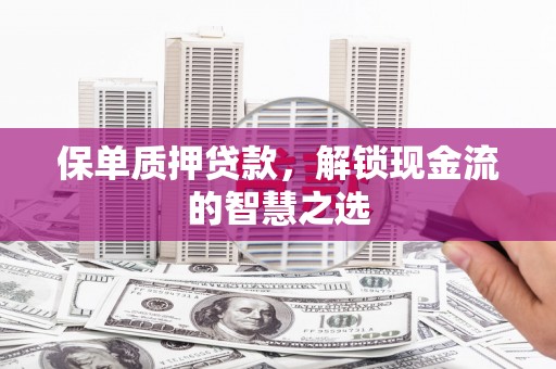 历城保单质押贷款，解锁现金流的智慧之选