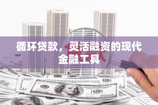 历城循环贷款，灵活融资的现代金融工具