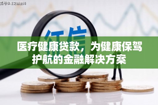历城医疗健康贷款，为健康保驾护航的金融解决方案