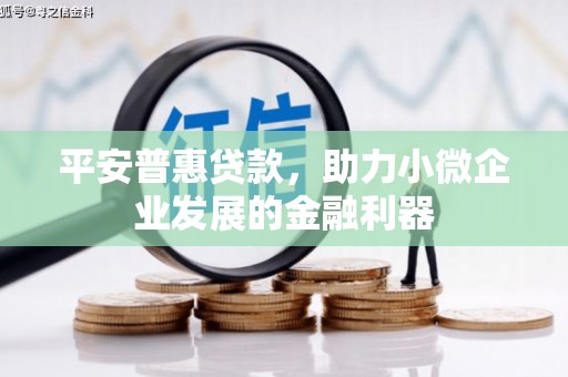 历城平安普惠贷款，助力小微企业发展的金融利器