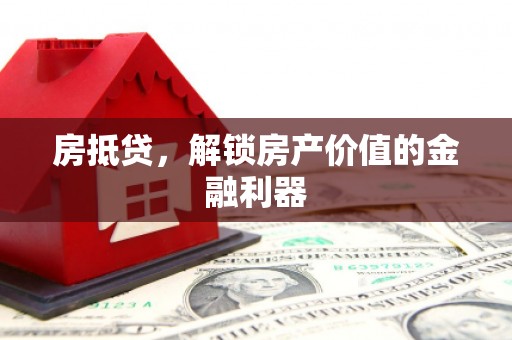 历城房抵贷，解锁房产价值的金融利器