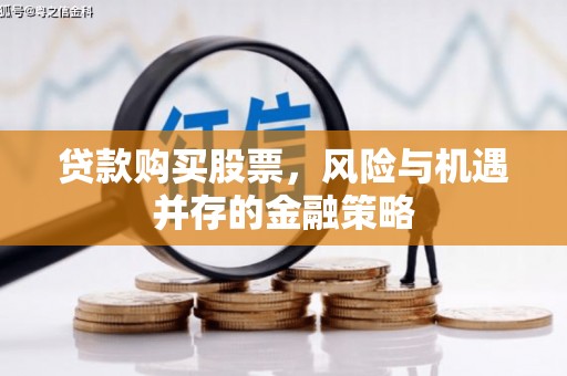 历城贷款购买股票，风险与机遇并存的金融策略