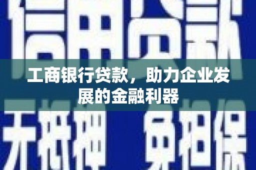 历城工商银行贷款，助力企业发展的金融利器