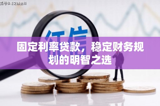 历城固定利率贷款，稳定财务规划的明智之选