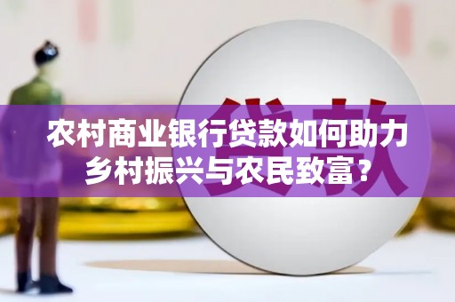 历城农村商业银行贷款如何助力乡村振兴与农民致富？