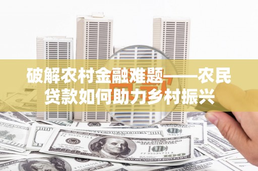 历城破解农村金融难题——农民贷款如何助力乡村振兴