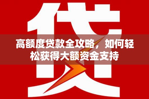 历城高额度贷款全攻略，如何轻松获得大额资金支持