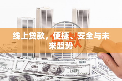 历城线上贷款，便捷、安全与未来趋势
