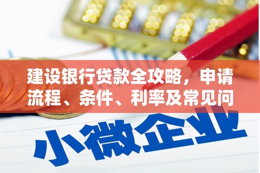 历城建设银行贷款全攻略，申请流程、条件、利率及常见问题解答