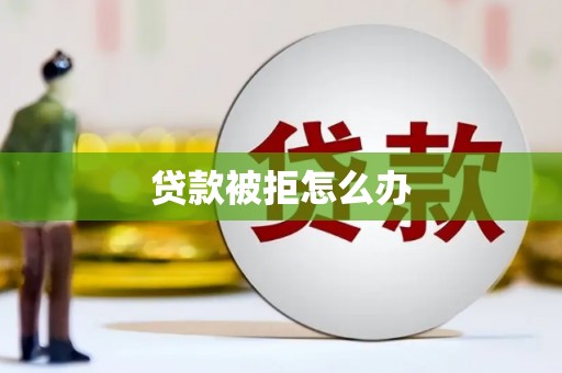 历城贷款被拒怎么办