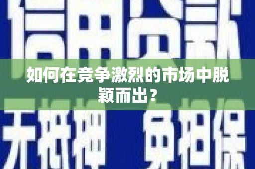 历城如何在竞争激烈的市场中脱颖而出？